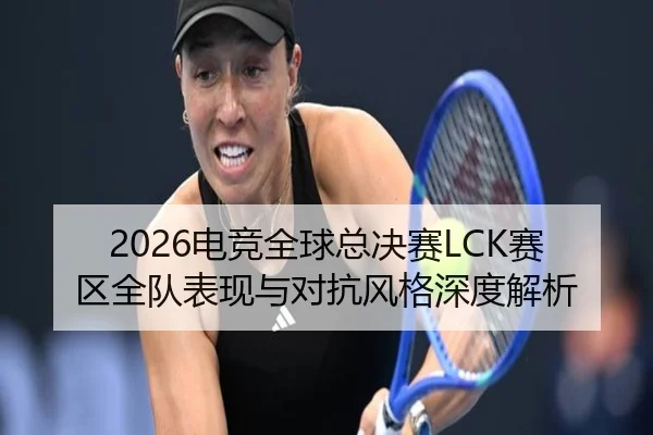 2026电竞全球总决赛LCK赛区全队表现与对抗风格深度解析 - s16